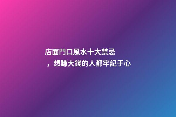店面門口風水十大禁忌，想賺大錢的人都牢記于心
